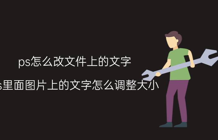 ps怎么改文件上的文字 ps里面图片上的文字怎么调整大小？